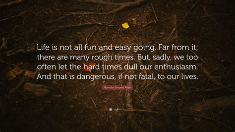 Norman Vincent Peale Quote “life Is Not All Fun And Easy Going Far