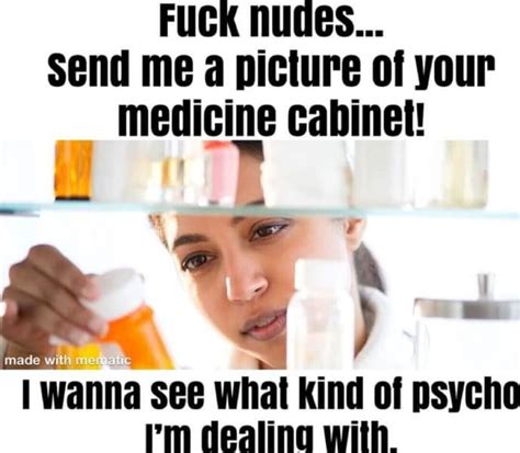 Fuck Nudes Send Me A Picture Of Your Medicine Cabinet Made With Ff I Wanna See Of Psycho