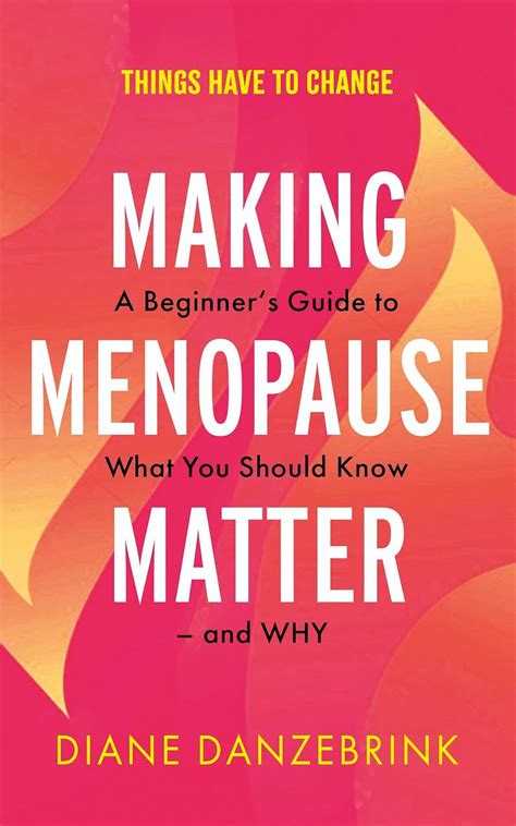 Making Menopause Matter A Beginners Guide To What You Should Know And Why Danzebrink Diane