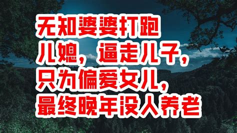 无知婆婆打跑儿媳，逼走儿子，只为偏爱女儿，最终晚年没人养老 情感故事 2023 Youtube