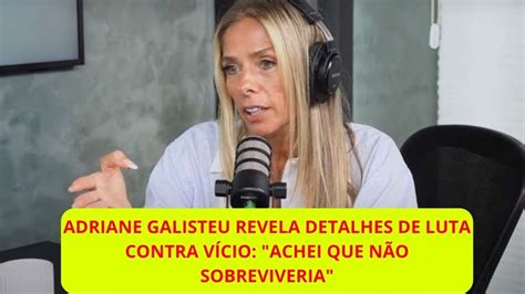 Adriane Galisteu revela detalhes de luta contra vício Achei que não