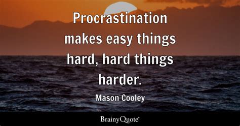 Procrastination makes easy things hard, hard things harder. - Mason ...