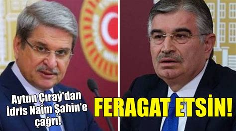 Aytun Çıray dan İdris Naim Şahin e çağrı