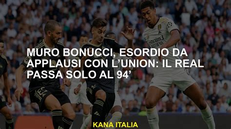 Muro Bonucci Esordio Da Applausi Con LUnion Il Real Passa Solo Al 94