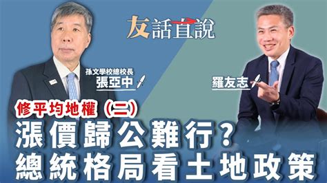 【友話直說】修平均地權 二 漲價歸公難行 總統格局看土地政策｜來賓：孫文學校總校長 張亞中＋羅友志 ｜1 12 23 Youtube