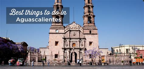 15 Best Things to Do in Aguascalientes Mexico | (+ My Tips)