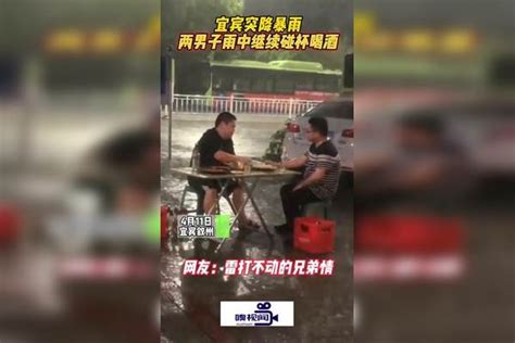 四川宜宾：突降暴雨，两男子雨中继续碰杯喝酒四川重庆暴雨宜宾暴雨