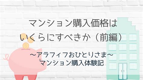 マンション購入価格はいくらにすべきか（前編）：ちまたの情報と購入時に感じたこと アラフィフおひとりさま（独身女）のマンション購入と