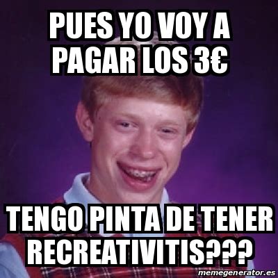 Meme Bad Luck Brian pues yo voy a pagar los 3â tengo pinta de tener