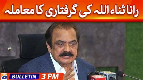 Geo News Bulletin 3 PM The Case Of Rana Sanaullah S Arrest 10th