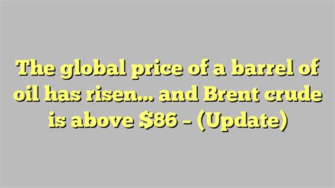 The Global Price Of A Barrel Of Oil Has Risen And Brent Crude Is Above