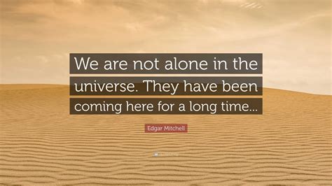 Edgar Mitchell Quote We Are Not Alone In The Universe They Have Been