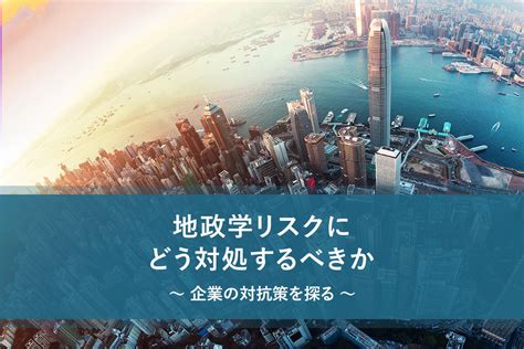 地政学リスクにどう対処するべきか 〜 企業の対抗策を探る マナミナ まなべるみんなのデータマーケティング・マガジン