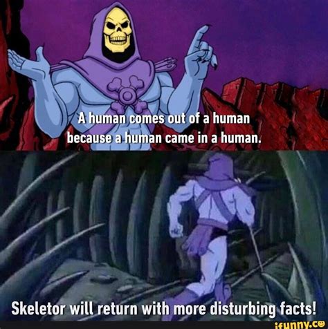 A Human Comes Out Of A Human Because A Human Came In A Human Skeletor