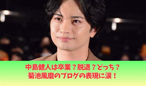 中島健人は卒業脱退どっち菊池風磨のブログと報道の表現が違う 今日とあなたへ