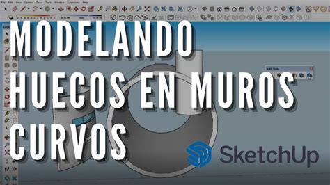 Como Hacer Huecos En Muros Curvos Sketchup Youtube