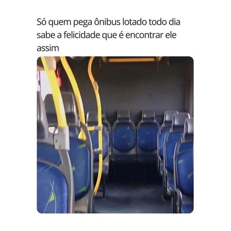 Só Quem Pega ônibus Lotado Todo Dia Sabe A Felicidade Que é Encontrar