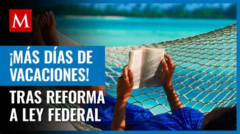 ¿cuántos Días De Vacaciones Tocan Con La Reforma A Ley Federal Del