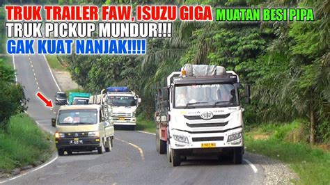 Truk Pickup Mundur Gak Kuat Nanjak Trailer Faw Isuzu Giga Muatan Pipa