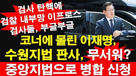 코너에 몰린 이재명 수원지법 판사 무서워 중앙지법으로 병합 신청 검사 탄핵에 검찰 내부망 이프로스 검사들 부글부글