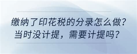 缴纳了印花税的分录怎么做，当时没计提，需要计提吗？东奥实操就业