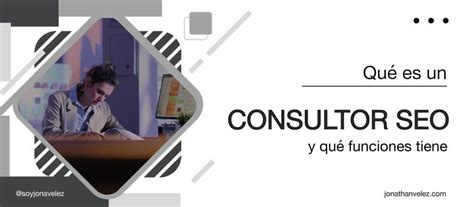 Consultor Seo Qué Es Y Cómo Puede Ayudarte Con Tu Web