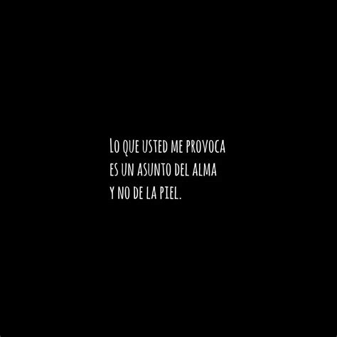 Lo Que Usted Me Provoca Es Un Asunto Del Alma Y No De La Piel Frases