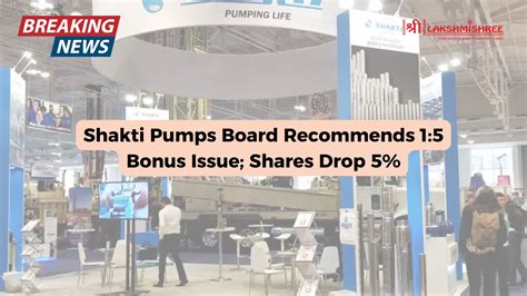 Shakti Pumps Board Recommends Bonus Issue Shares Drop