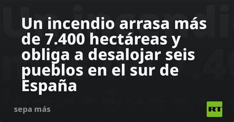 Un Incendio Arrasa Más De 7400 Hectáreas Y Obliga A Desalojar Seis