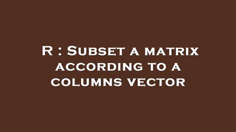 R Subset A Matrix According To A Columns Vector Youtube