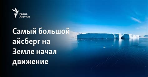 Самый большой айсберг на Земле начал движение