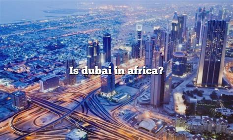 Is Dubai In Africa? [The Right Answer] 2022 - TraveliZta