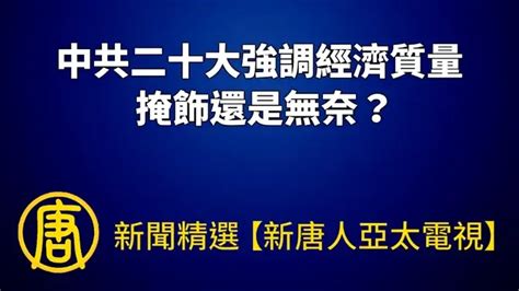 【新聞精選】中共二十大強調經濟質量 掩飾還是無奈？