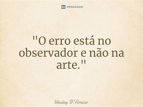 O Erro Está No Observador E Wesley Damico Pensador