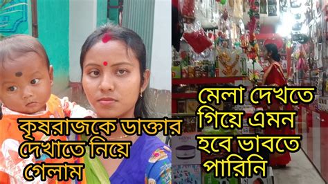 কৃষ রাজ কে ডাক্তার দেখাতে নিয়ে গেলাম।। মেলা দেখতে গিয়ে এমন হবে ভাবতে