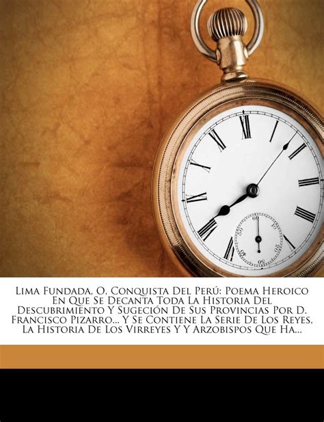 Lima Fundada O Conquista Del Perú Poema Heroico En Que Se Decanta Toda La Historia Del