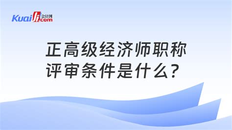 正高级经济师职称评审条件是什么？此篇全面介绍！ 会计网