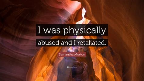 Samantha Morton Quote “i Was Physically Abused And I Retaliated ”