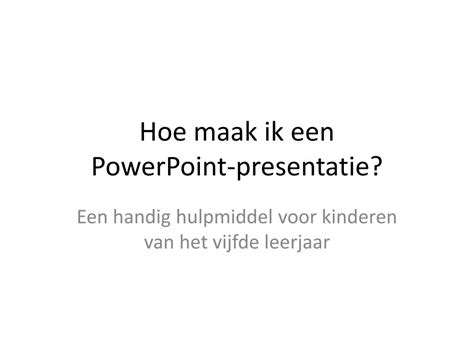 Ppt Hoe Maak Ik Een P Owerpoint Presentatie Powerpoint Presentation