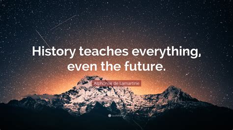 Alphonse De Lamartine Quote History Teaches Everything Even The Future