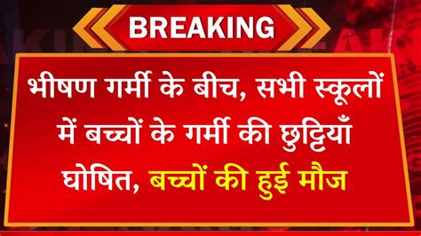 भीषण गर्मी के बीच सभी स्कूलों में बच्चों के गर्मी की छुट्टियाँ घोषित बच्चों की हुई मौज