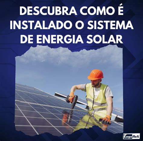 Descubra Como é Instalado Um Sistema De Energia Solar Engeflex