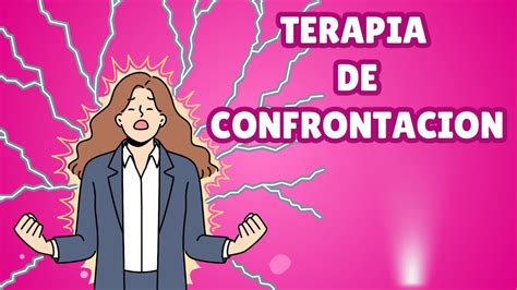 Terapia De Confrontaci N Explicada Objetivo M Todos Y Contexto De Uso