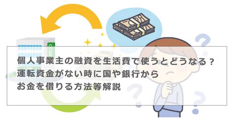 個人事業主の融資を生活費で使うとどうなる？運転資金がない時に国や銀行からお金を借りる方法等解説 今すぐお金借りるex