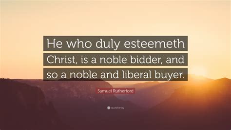 Samuel Rutherford Quote He Who Duly Esteemeth Christ Is A Noble