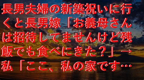 【感動する話】 長男夫婦の新築祝いに行くと長男嫁「お義母さんは招待してませんけど残飯でも食べにきた？」→私「ここ、私の家ですけど？」長男嫁「え