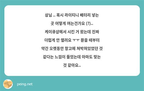 삼님 혹시 라이티니 배터리 넣는 곳 어떻게 여는건가요 케이큐샵에서 시킨 거 왔는데 Peing 質問箱