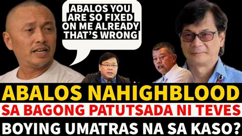 Abalos Na Highblood Sa Bagong Patutsada Ni Teves Hala Boying Umatras Na