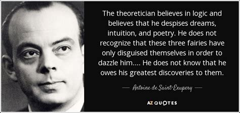 Antoine de Saint-Exupery quote: The theoretician believes in logic and ...