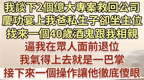 我談下2個億大專案救回公司，慶功宴上我爸私生子卻坐主位，找來一個40歲酒鬼跟我相親！逼我在眾人面前退位！我氣得上去就是一巴掌！接下來一個操作讓他徹底傻眼！ 悅讀茶坊 愛情 情感